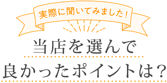 実際に聞いてみました!当院を選んで良かったポイントは?