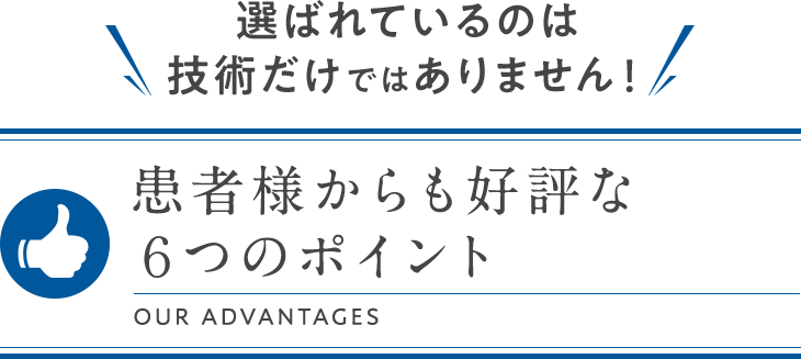 選ばれているのは技術だけではありません!患者様からも好評な6つのポイント